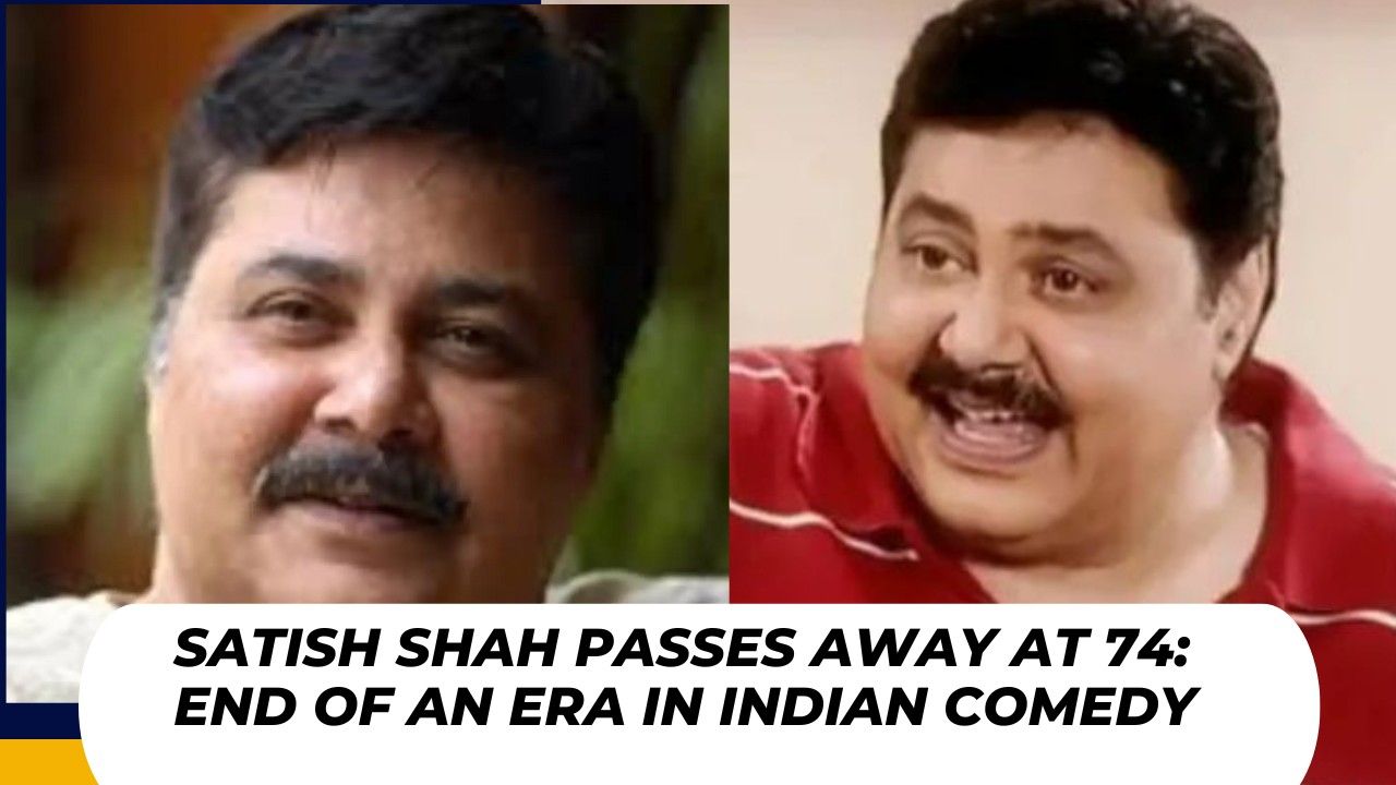 End of an Era: Satish Shah, the Man Who  Made India Laugh, Passes Away at 74